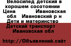 Велосипед детский в хорошем сосотоянии › Цена ­ 1 800 - Ивановская обл., Ивановский р-н Дети и материнство » Детский транспорт   . Ивановская обл.